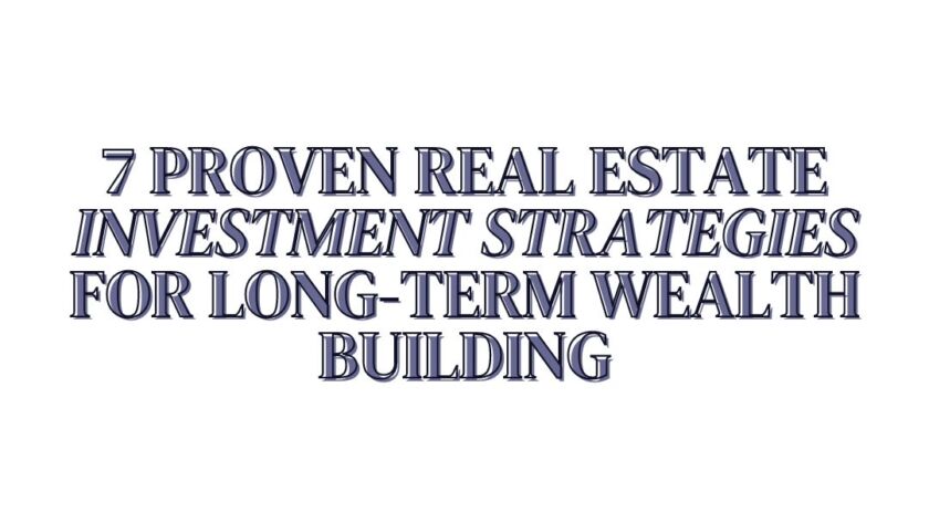 7 Proven Real Estate Investment Strategies for Long-Term Wealth Building