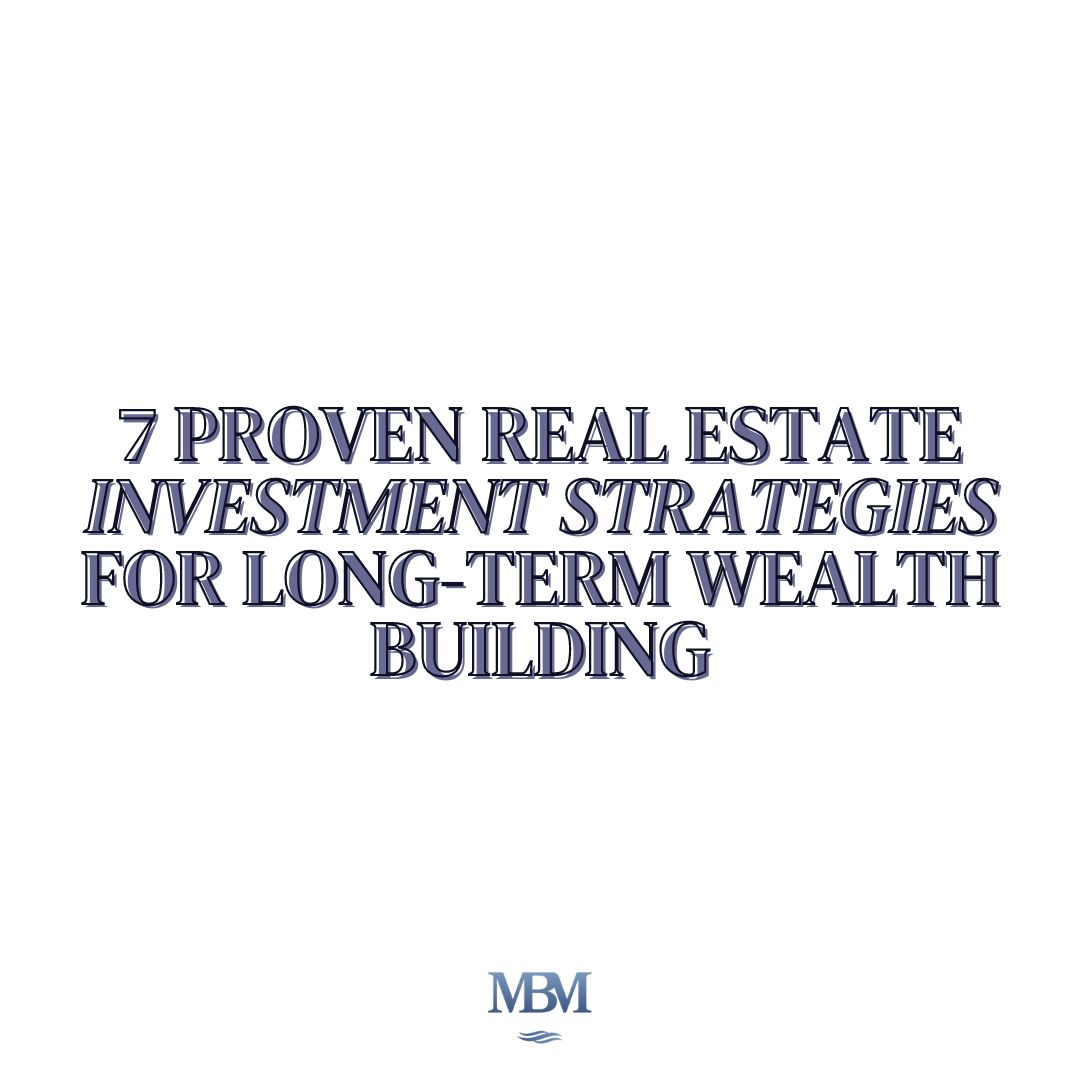 7 Proven Real Estate Investment Strategies for Long-Term Wealth Building