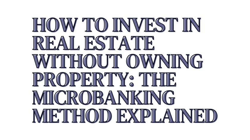 How to Invest in Real Estate Without Owning Property: The MicroBanking Method Explained