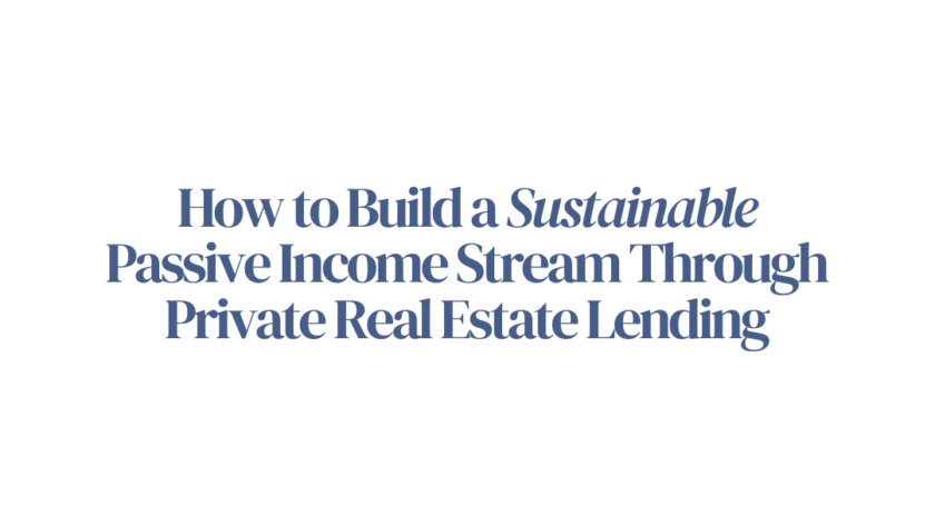 How to Build a Sustainable Passive Income Stream Through Private Real Estate Lending