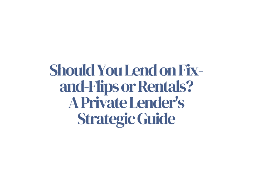 Should You Lend on Fix-and-Flips or Rentals? A Private Lender's Strategic Guide