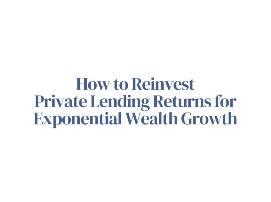How to Reinvest Private Lending Returns for Exponential Wealth Growth